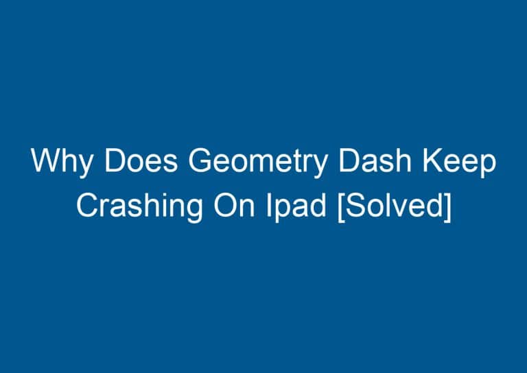 Why Does Geometry Dash Keep Crashing On Ipad [Solved]