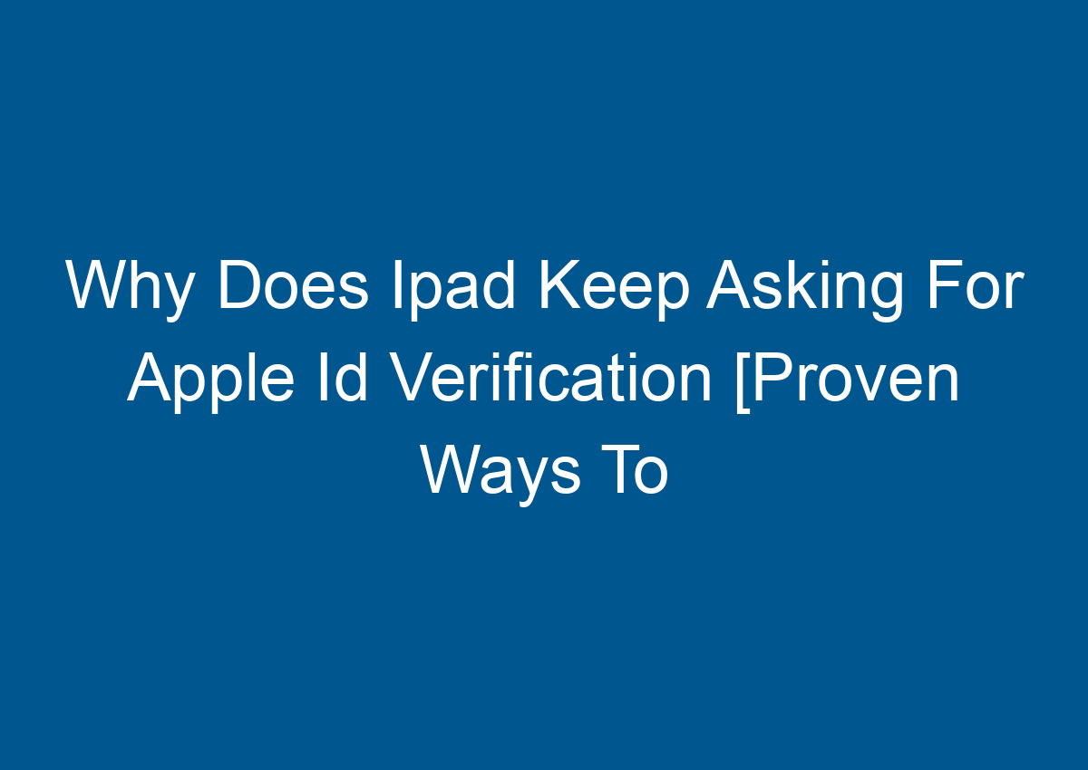 Why Does Ipad Keep Asking For Apple Id Verification [Proven Ways To Fix ...