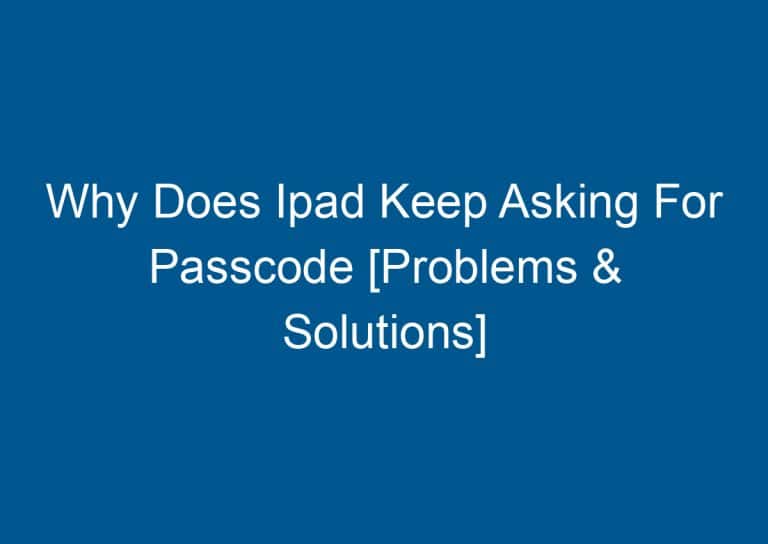 Why Does Ipad Keep Asking For Passcode [Problems & Solutions] 3