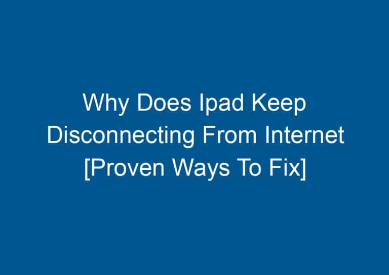 Why Does Ipad Keep Disconnecting From Internet [Proven Ways To Fix] 6