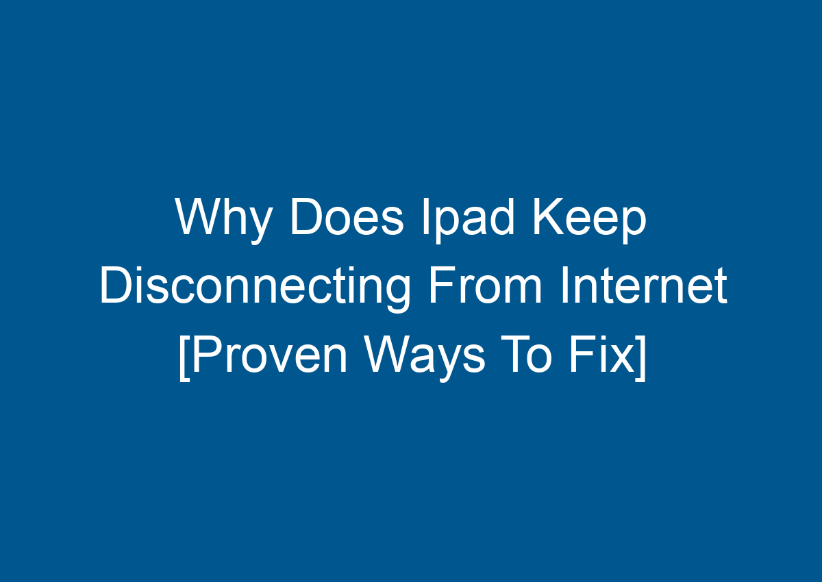 Why Does Ipvanish Keep Disconnecting Why Does Ipad Keep Disconnecting From Internet [Proven Ways To Fix