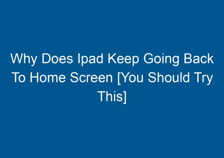 Why Does Ipad Keep Going Back To Home Screen [You Should Try This] 8