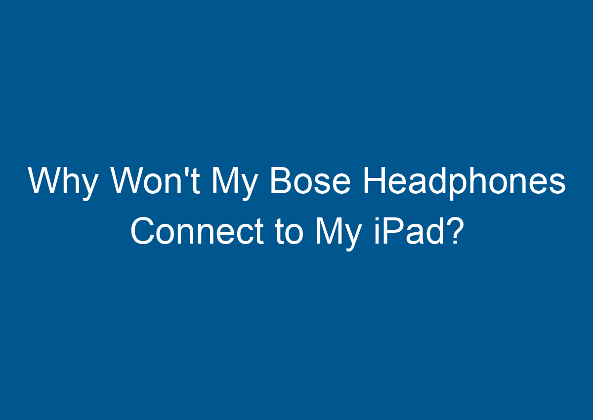 Why Won't My Bose Headphones Connect To My IPad? Digitalhow
