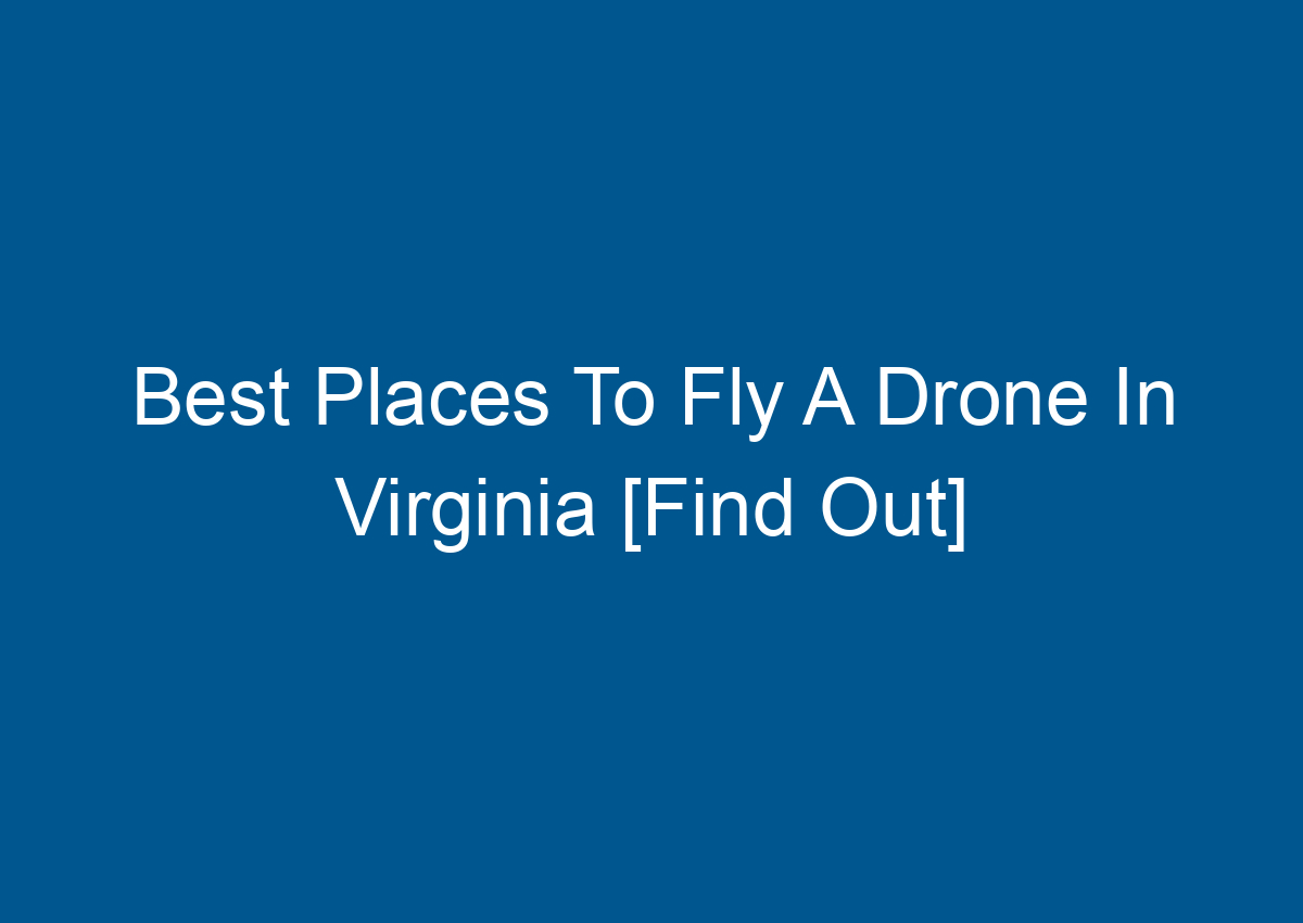 Best Places To Fly A Drone In Virginia [Find Out] Digitalhow