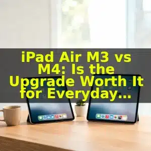 iPad Air M3 vs M4: Is the Upgrade Worth It for Everyday Use?